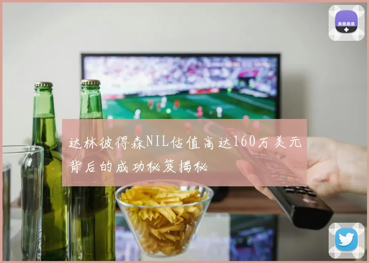 达林彼得森NIL估值高达160万美元背后的成功秘笈揭秘