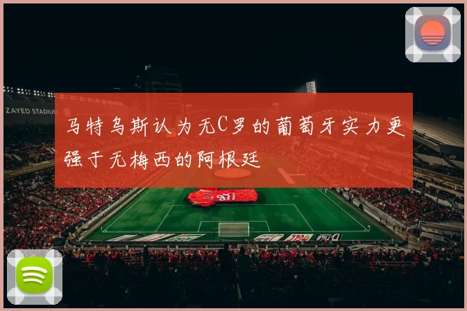 马特乌斯认为无C罗的葡萄牙实力更强于无梅西的阿根廷