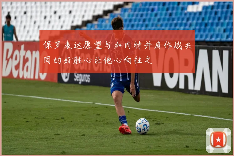 保罗表达愿望与加内特并肩作战共同的好胜心让他心向往之