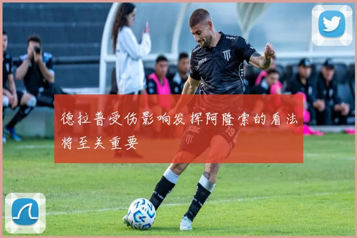 德拉普受伤影响发挥阿隆索的看法将至关重要