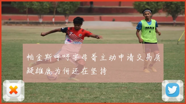 帕金斯呼吁字母哥主动申请交易质疑雄鹿为何还在坚持