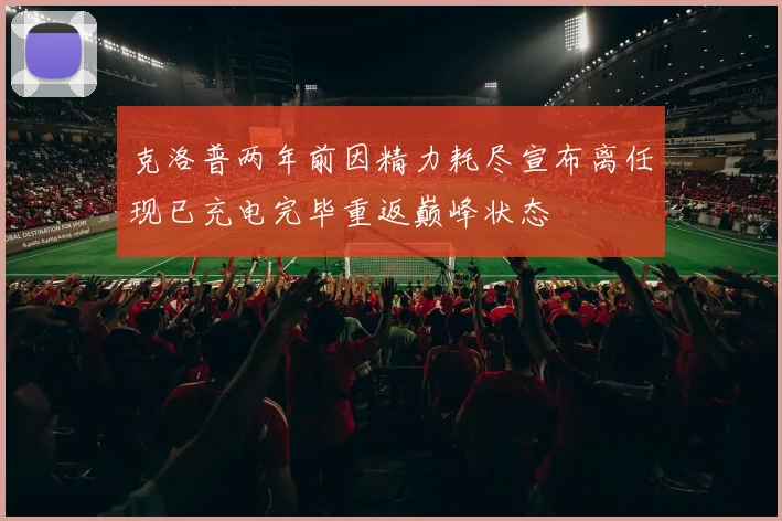 克洛普两年前因精力耗尽宣布离任现已充电完毕重返巅峰状态