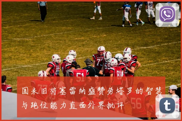 国米旧将塞雷纳盛赞劳塔罗的智慧与跑位能力直面外界批评