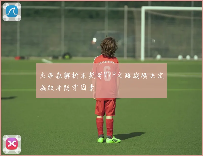 杰弗森解析东契奇MVP之路战绩决定成败非防守因素