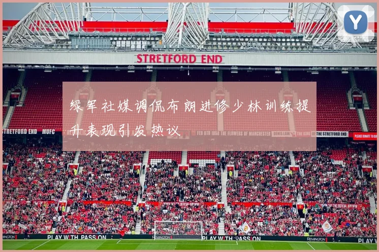 绿军社媒调侃布朗进修少林训练提升表现引发热议