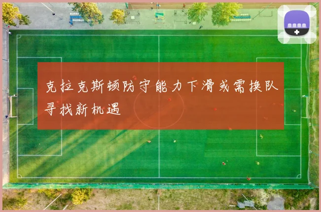 克拉克斯顿防守能力下滑或需换队寻找新机遇