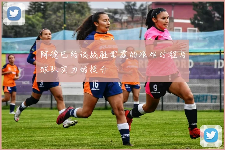 阿德巴约谈战胜雷霆的艰难过程与球队实力的提升