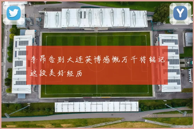 李昂告别大连英博感慨万千将铭记这段美好经历