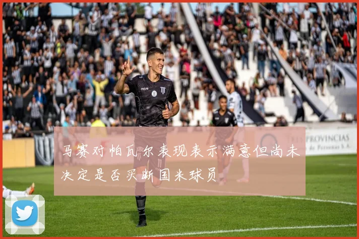 马赛对帕瓦尔表现表示满意但尚未决定是否买断国米球员